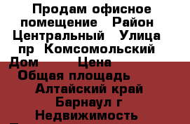 Продам офисное помещение › Район ­ Центральный › Улица ­ пр. Комсомольский › Дом ­ 19 › Цена ­ 2 550 000 › Общая площадь ­ 160 - Алтайский край, Барнаул г. Недвижимость » Помещения продажа   . Алтайский край,Барнаул г.